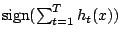 $\mbox{sign} (\sum_{t=1}^T
h_t(x))$