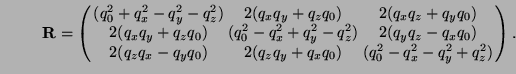 \begin{displaymath}\MR = \left(
\begin{array}{ccc}
(q_0^2 + q_x^2 - q_y^2 - q_z^...
...+ q_xq_0) & (q_0^2 - q_x^2 - q_y^2 + q_z^2)
\end{array}\right).\end{displaymath}