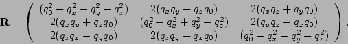 \begin{eqnarray*}
\M R = \left(
\begin{array}{ccc}
(q_0^2 + q_x^2 - q_y^2 - q_z^...
... + q_xq_0) & (q_0^2 - q_x^2 - q_y^2 + q_z^2)
\end{array}\right).
\end{eqnarray*}