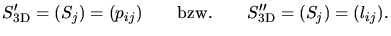 $\displaystyle S_{\text{3D}}' = (S_j) = (p_{ij}) \qquad\text{bzw.}\qquad S_{\text{3D}}'' = (S_j) = (l_{ij}). $