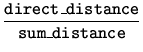 $\displaystyle \frac{\mbox{{\tt direct\_distance}}}{\mbox{{\tt sum\_distance}}}$