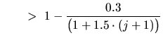 $ ~~~~~\, > ~ \displaystyle 1 - \frac{0.3}{\bigl(1+1.5\cdot(j+1)\bigr)}$