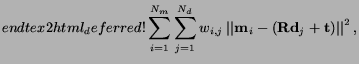 $\displaystyle end{tex2html_deferred}! \sum_{i=1}^{N_m}\sum_{j=1}^{N_d}w_{i,j}\norm {\V
m_{i}-(\M R
\V d_j+\V t)}^2,$